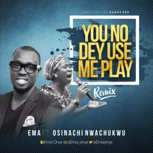 Ema - You No Dey Use Me Play  ft. Osinachi Nwachukwu